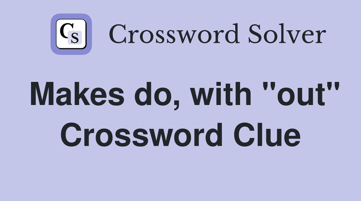Makes do, with "out" Crossword Clue Answers Crossword Solver